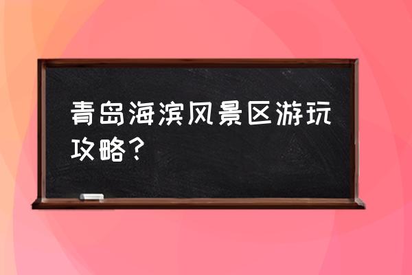 青岛旅游超详细记录攻略 青岛海滨风景区游玩攻略？