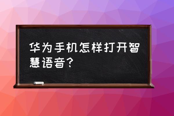 怎么自动打开智慧语音 华为手机怎样打开智慧语音？