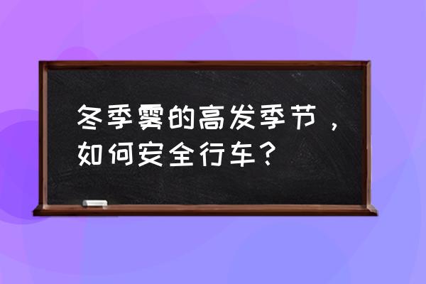 冬季高速上大雾怎么办 冬季雾的高发季节，如何安全行车？