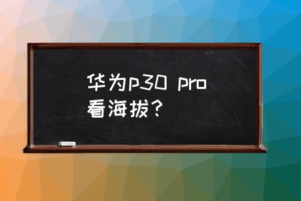 华为手机p30如何调出海拔高度 华为p30 pro看海拔？