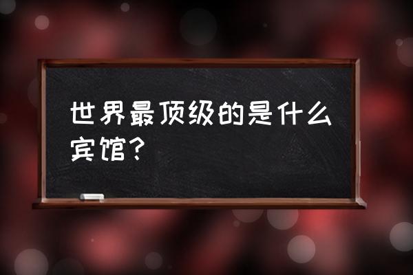 十大奢华度假村 世界最顶级的是什么宾馆？