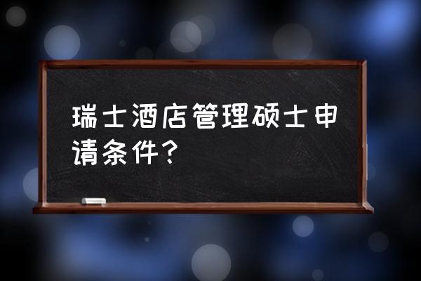 酒店管理本科考取学位证 瑞士酒店管理硕士申请条件？