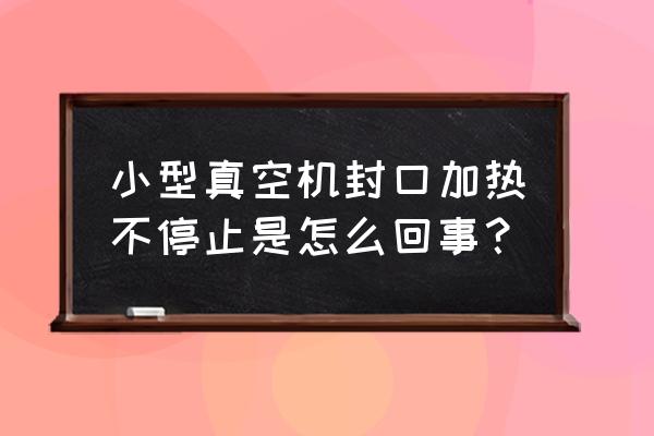 小型真空包装机为什么不自动封口 小型真空机封口加热不停止是怎么回事？