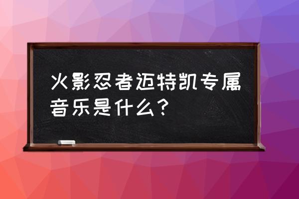 火影忍者游戏背景音乐怎么设置 火影忍者迈特凯专属音乐是什么？