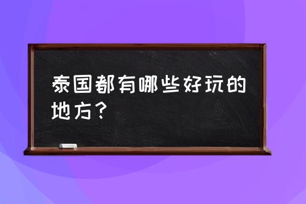 泰国有几个旅游景点 泰国都有哪些好玩的地方？