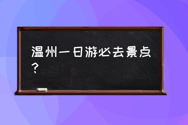 最近重庆周边一日游旅游景点推荐 温州一日游必去景点？