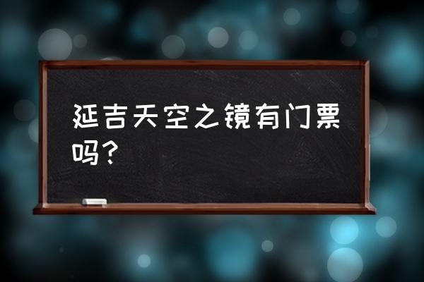 延吉有什么好玩的景区 延吉天空之镜有门票吗？