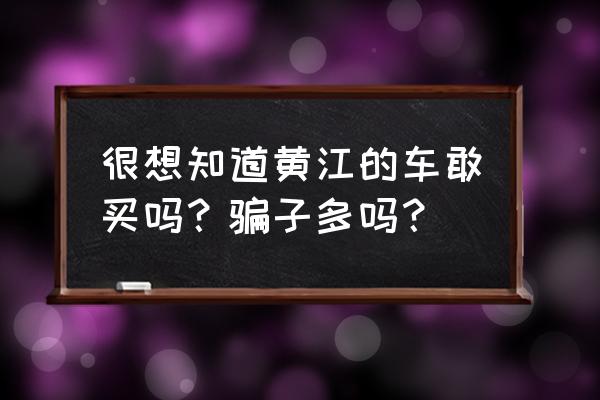 黄江水车二手车在哪买 很想知道黄江的车敢买吗？骗子多吗？