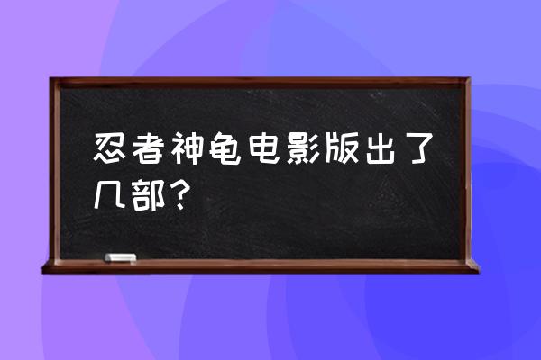 游戏笨拙的忍者 忍者神龟电影版出了几部？