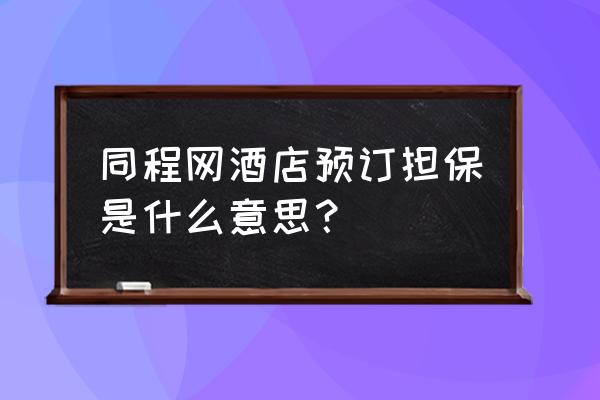 同程旅行小程序怎么取消预订订单 同程网酒店预订担保是什么意思？