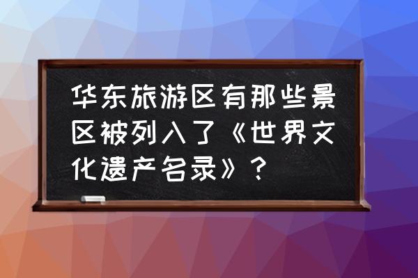 华东最值得去玩的景点是哪里的 华东旅游区有那些景区被列入了《世界文化遗产名录》？