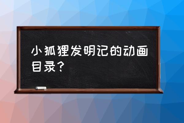 迪士尼卡通人物狐狸 小狐狸发明记的动画目录？