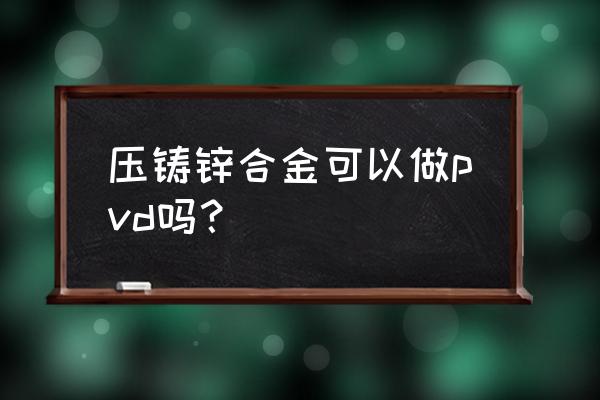 锌合金压铸技术培训教程 压铸锌合金可以做pvd吗？