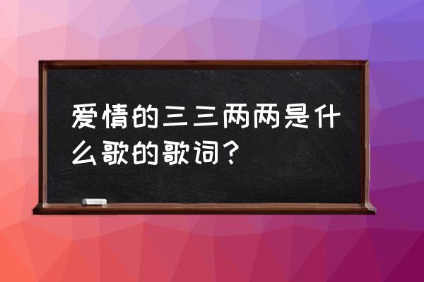 银色的小船飘呀飘 爱情的三三两两是什么歌的歌词？