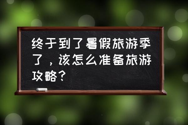 中国的旅游攻略和游记 终于到了暑假旅游季了，该怎么准备旅游攻略？