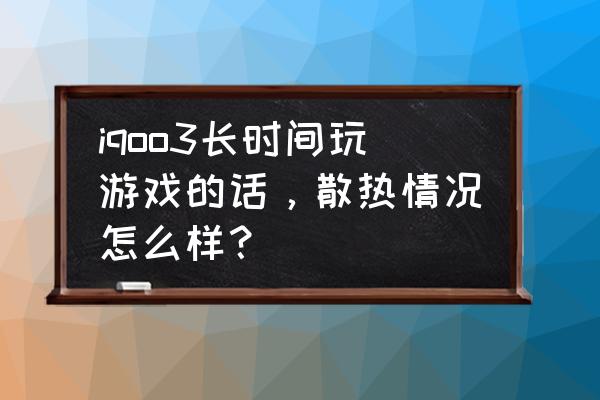 长续航耐用小风扇 iqoo3长时间玩游戏的话，散热情况怎么样？