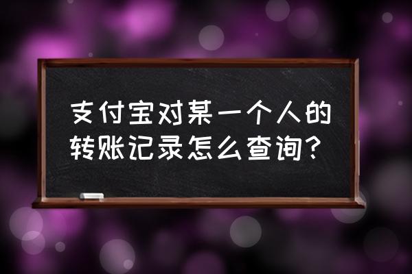 支付宝聊天记录能查吗 支付宝对某一个人的转账记录怎么查询？