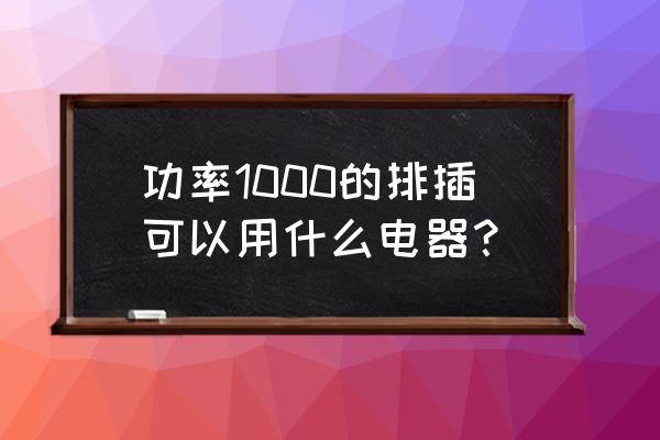 1000风量电风扇 功率1000的排插可以用什么电器？