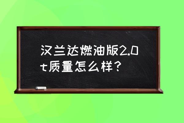 最新款纯燃油汉兰达 汉兰达燃油版2.0t质量怎么样？