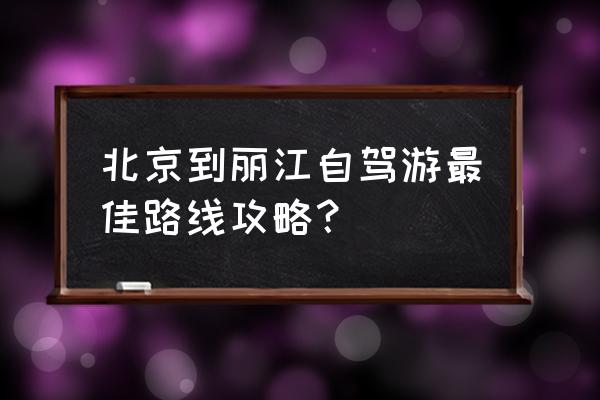 去丽江自由行旅游攻略 北京到丽江自驾游最佳路线攻略？