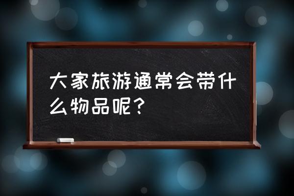 旅游生活用品包括哪些 大家旅游通常会带什么物品呢？