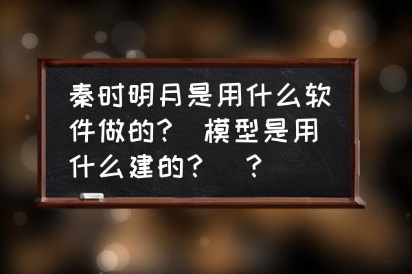 秦时明月游戏里怎么升级快 秦时明月是用什么软件做的?(模型是用什么建的？)？