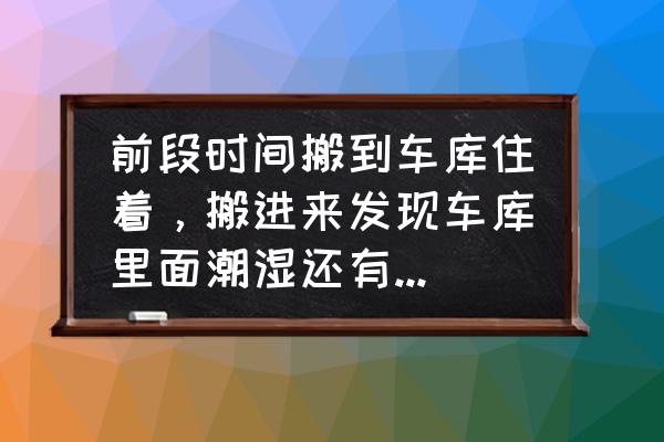 地下车库墙面发霉彻底解决方法 前段时间搬到车库住着，搬进来发现车库里面潮湿还有一股霉味，请问怎样能去除潮湿和霉味？