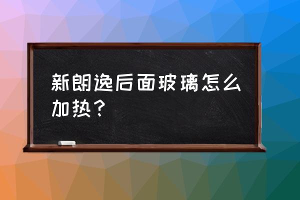 朗逸后视镜加热是怎么开启 新朗逸后面玻璃怎么加热？