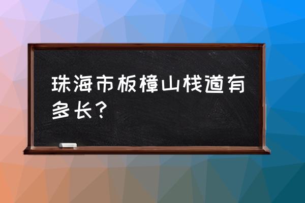 板樟山空中栈道在哪里预约 珠海市板樟山栈道有多长？