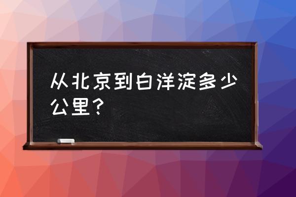 由北京去白洋淀一日自驾游攻略 从北京到白洋淀多少公里？