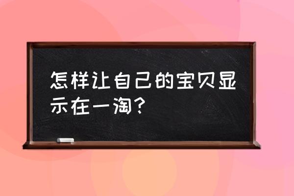 淘宝东西怎么在一淘卖 怎样让自己的宝贝显示在一淘？