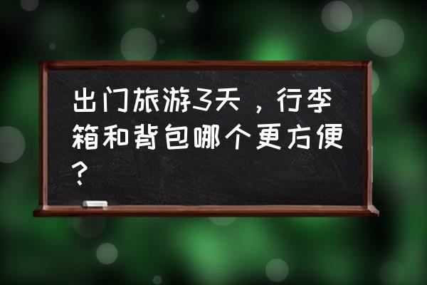 一两天短途旅行要拿什么行李 出门旅游3天，行李箱和背包哪个更方便？