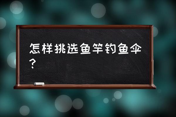 如何选购最好的钓鱼竿 怎样挑选鱼竿钓鱼伞？