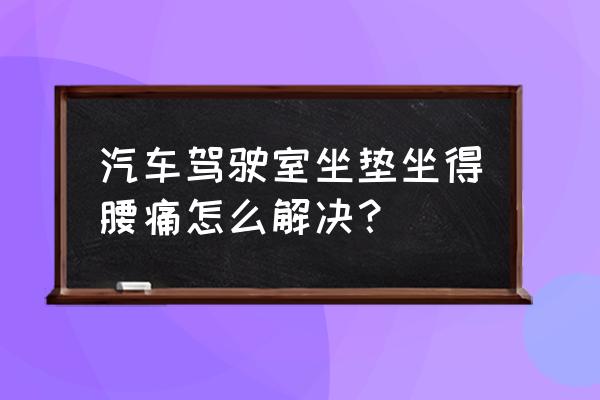 汽车座椅凹进去不舒服 汽车驾驶室坐垫坐得腰痛怎么解决？