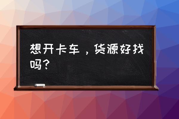 众卡之友哪个平台最好 想开卡车，货源好找吗？