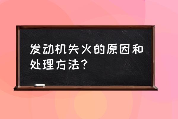 车辆自燃的原因及处理方法 发动机失火的原因和处理方法？