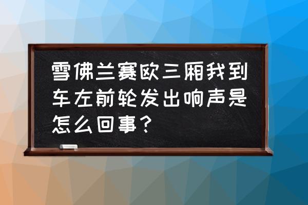 雪佛兰赛欧异响通病的处理 雪佛兰赛欧三厢我到车左前轮发出响声是怎么回事？