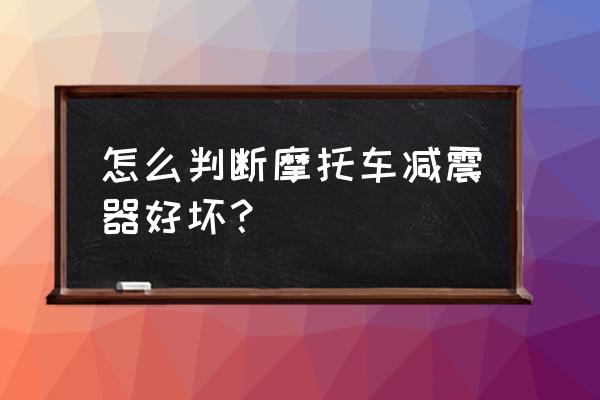 如何判断阻尼减震器需要更换了 怎么判断摩托车减震器好坏？