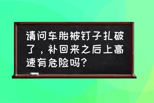 高速公路危险驾驶造成车辆受损 请问车胎被钉子扎破了，补回来之后上高速有危险吗？