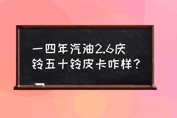 买二手五十铃皮卡心得 一四年汽油2.6庆铃五十铃皮卡咋样？