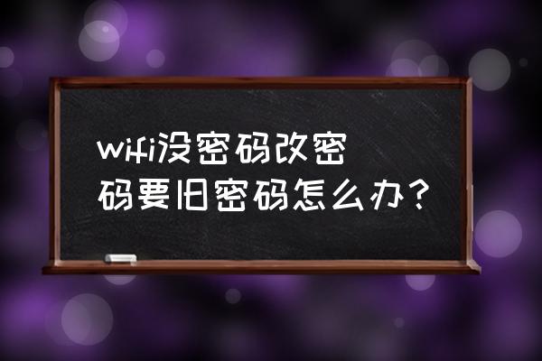 改自己家wifi密码并加密 wifi没密码改密码要旧密码怎么办？