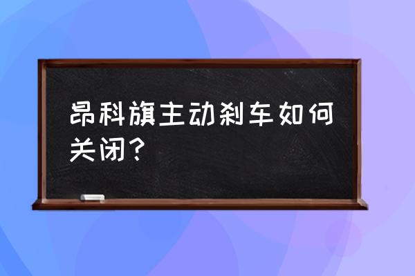 汽车的主动刹车是默认开启的吗 昂科旗主动刹车如何关闭？