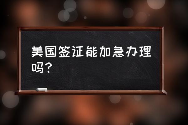 美国签证加急申请中文 美国签证能加急办理吗？