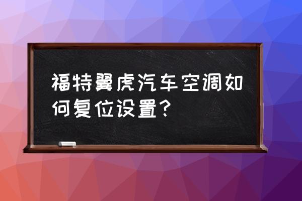 15年福特翼虎电动后尾门怎么复位 福特翼虎汽车空调如何复位设置？