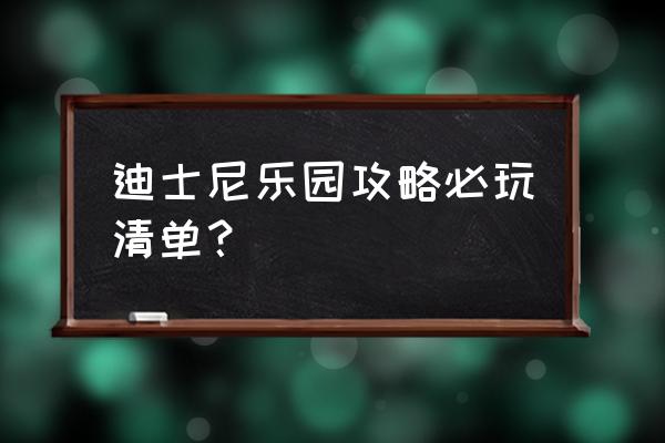 迪士尼乐园游玩攻略中文 迪士尼乐园攻略必玩清单？