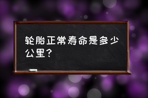 最近汽车轮胎有没有必要换 轮胎正常寿命是多少公里？