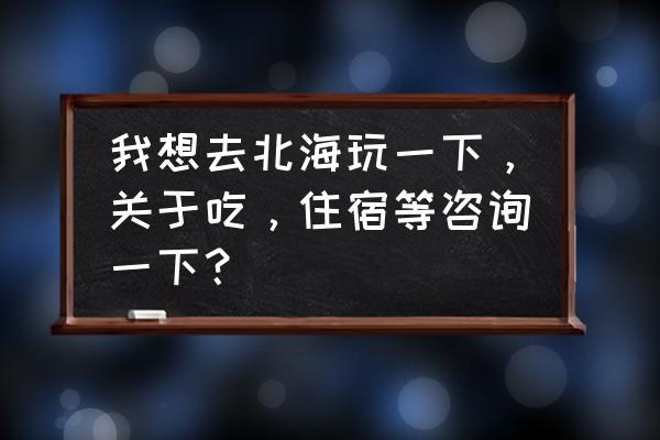 参观北海南珠宫 我想去北海玩一下，关于吃，住宿等咨询一下？