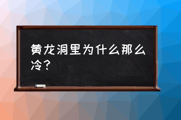 张家界武陵源黄龙洞风景 黄龙洞里为什么那么冷？