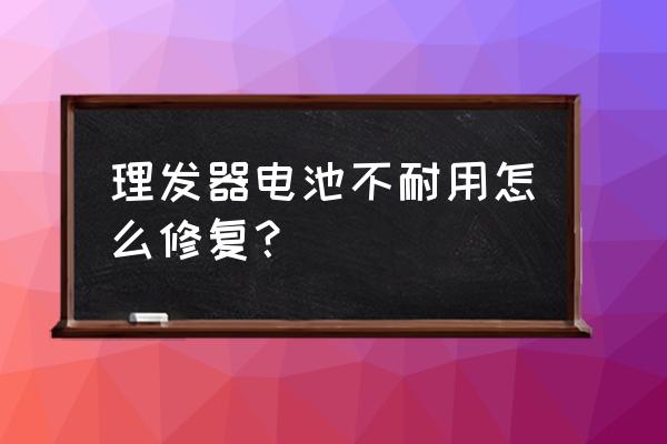 汽车电池维修保养小常识 理发器电池不耐用怎么修复？