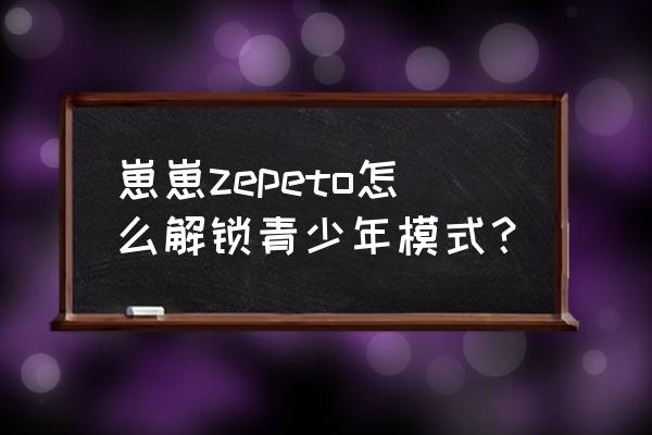 哔哩哔哩的青少年模式是怎么样的 崽崽zepeto怎么解锁青少年模式？